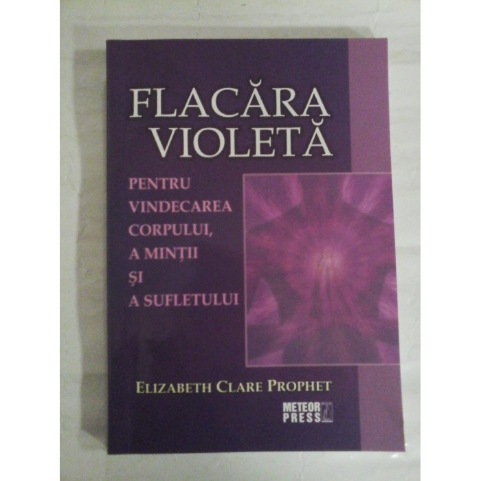    FLACARA  VIOLETA  Pentru vindecarea corpului, a mintii si a sufletului  -  Elizabeth Clare PROPHET - sublinieri